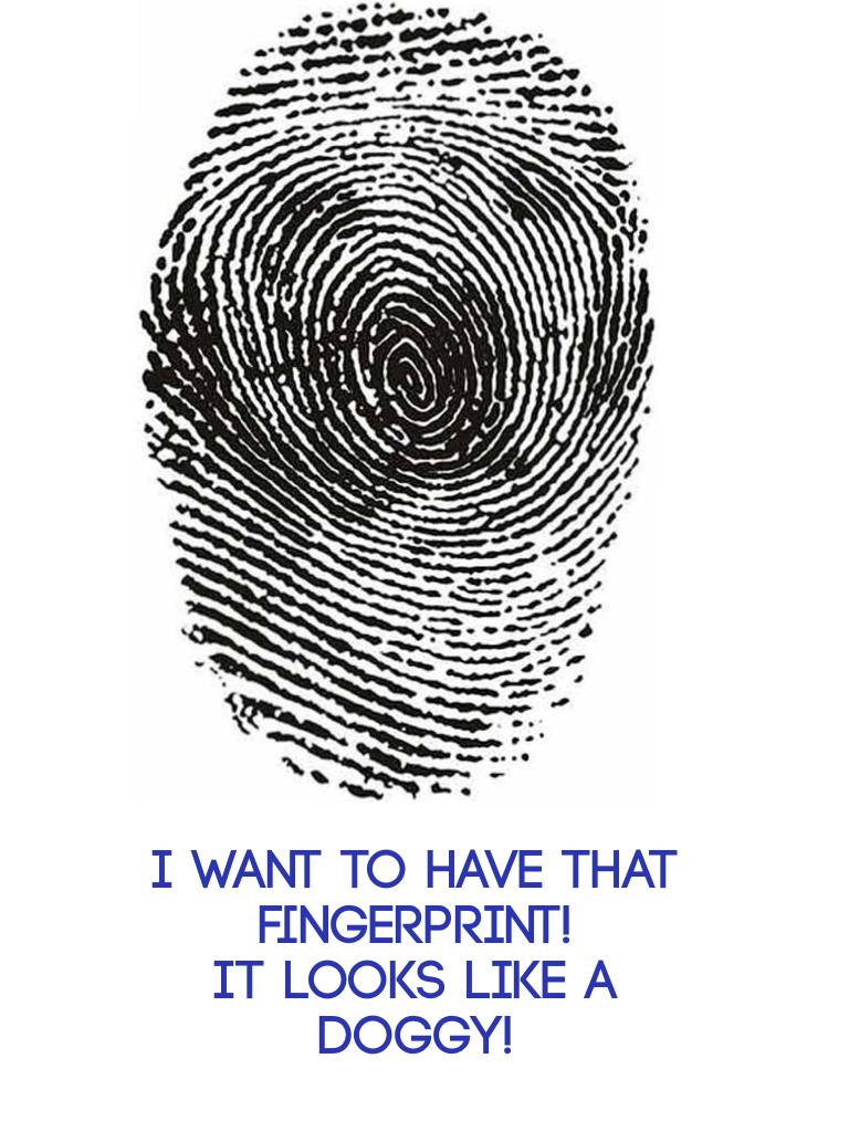 I want to have that fingerprint!
It looks like a doggy!