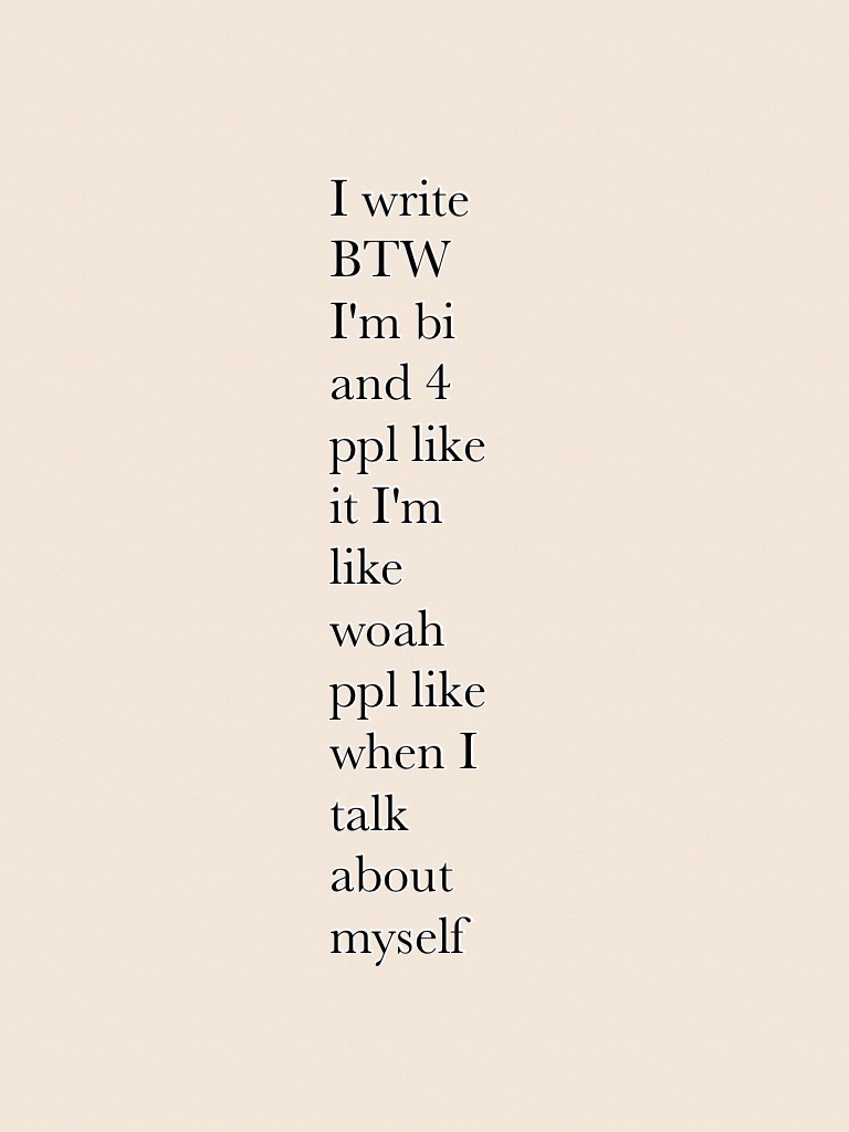 I write BTW I'm bi and 4 ppl like it I'm like woah ppl like when I talk about myself