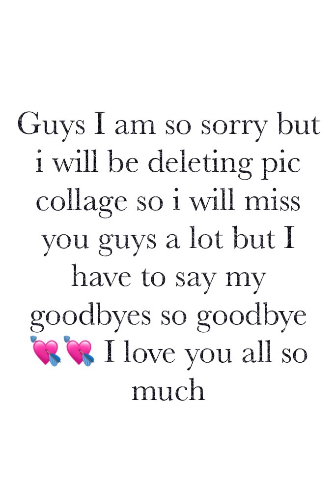 Guys I am so sorry but i will be deleting pic collage so i will miss you guys a lot but I have to say my goodbyes so goodbye 💘💘 I love you all so much