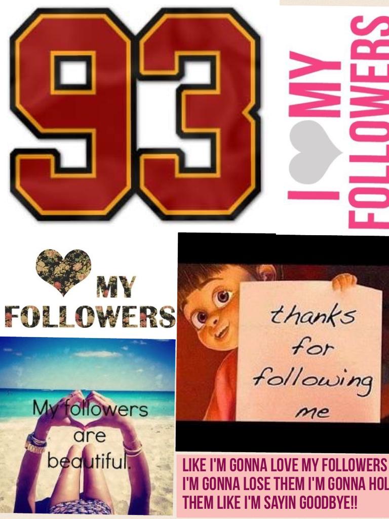Like I'm gonna love my followers like I'm gonna lose them I'm gonna hold them like I'm sayin goodbye!! Thx guys for 93 it's an honor sorry if I haven't been here in a while and not replying or stuff! I put all my effort on this for you guys!  


         