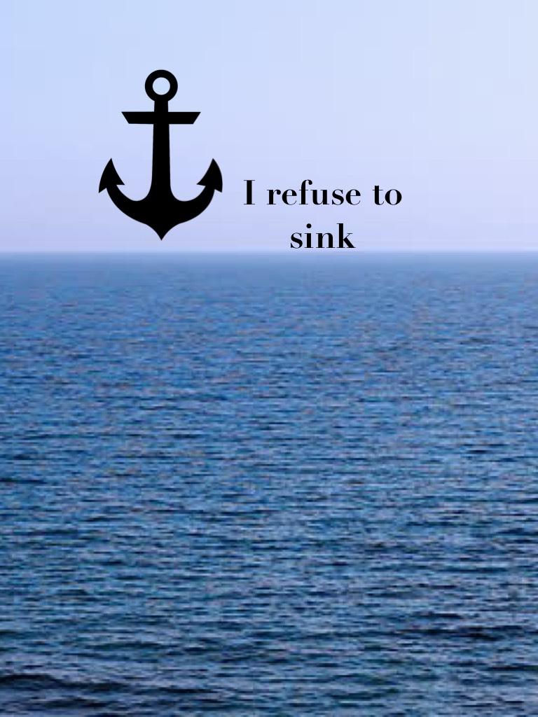 I refuse to sink
