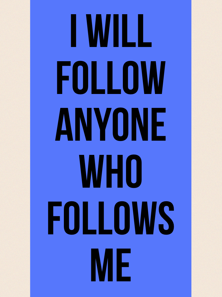 I Will follow anyone who follows me
