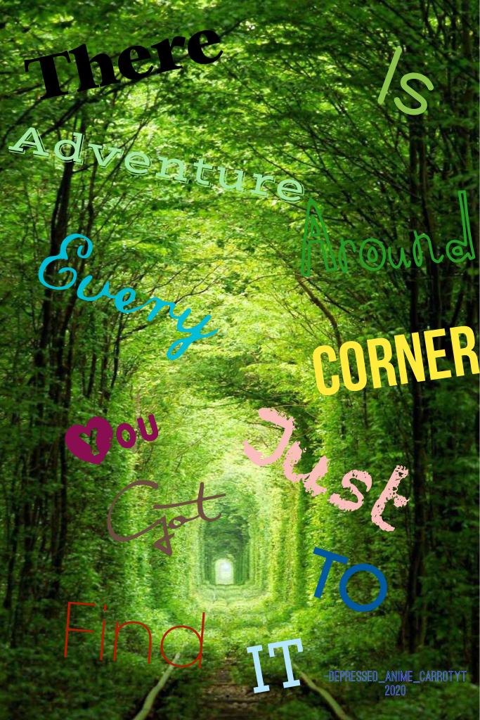 There is adventure around every corner-you just have to find it:).       (I wrote this myself)