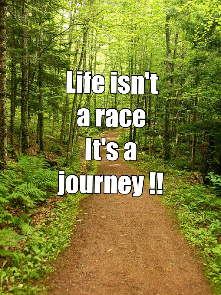 Life isn't a race 
It's a journey !!