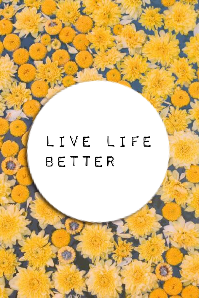 Live life better 🌼🍂🍃