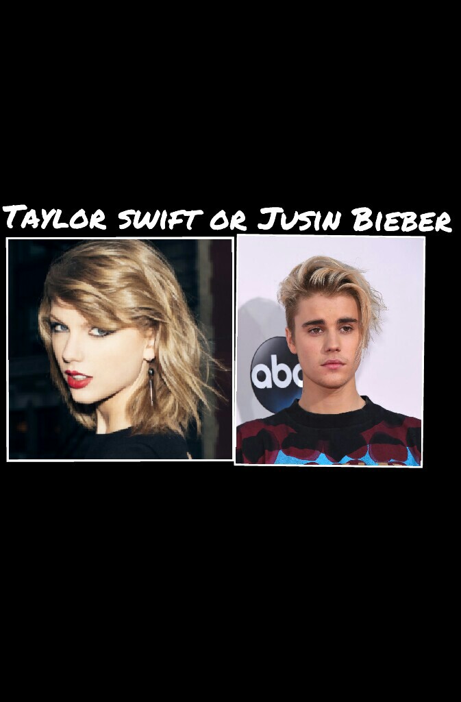 Taylor swift or Jusin Bieber?
comment your answer below!
