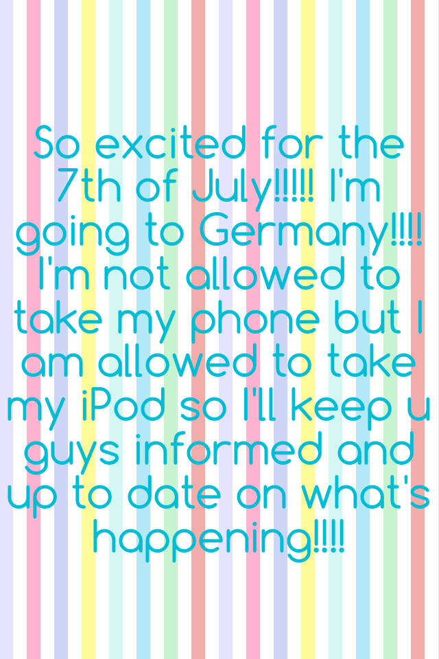 So excited for the 7th of July!!!!! I'm going to Germany!!!! 
