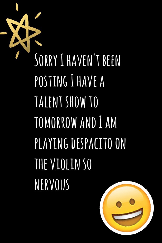 Sorry I haven't been posting I have a talent show to tomorrow and I am playing despacito on the violin so nervous 
