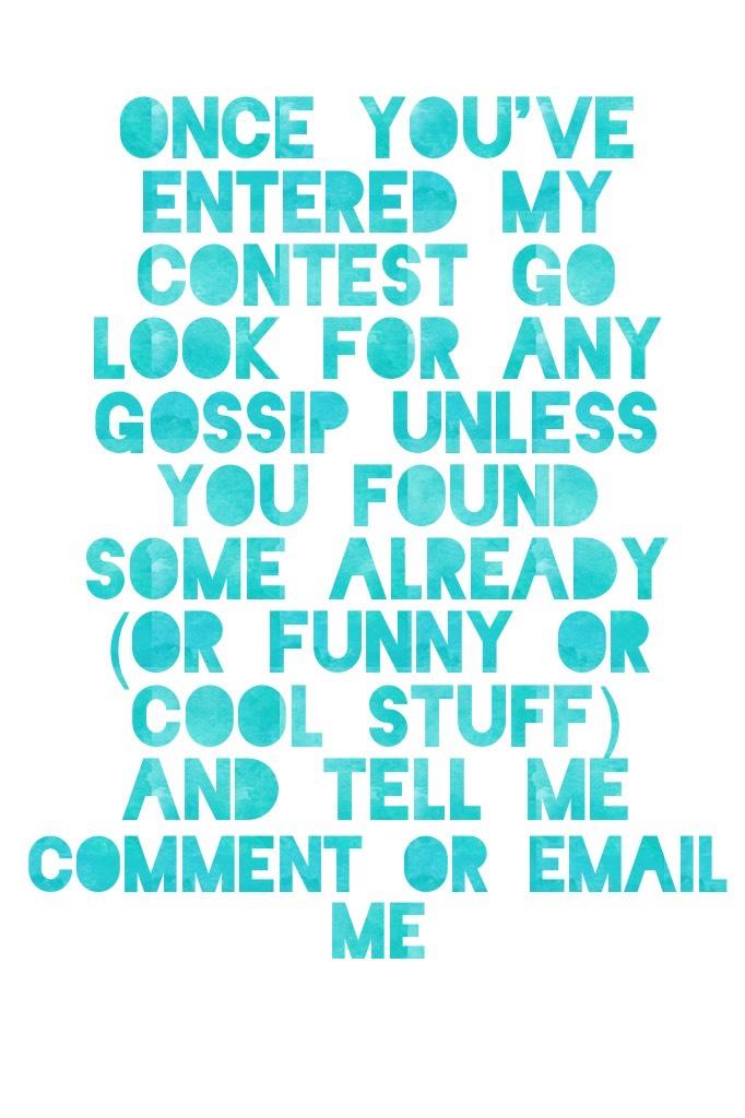 Once you've entered my contest go look for any gossip unless you found some already (or funny or cool stuff) and tell me