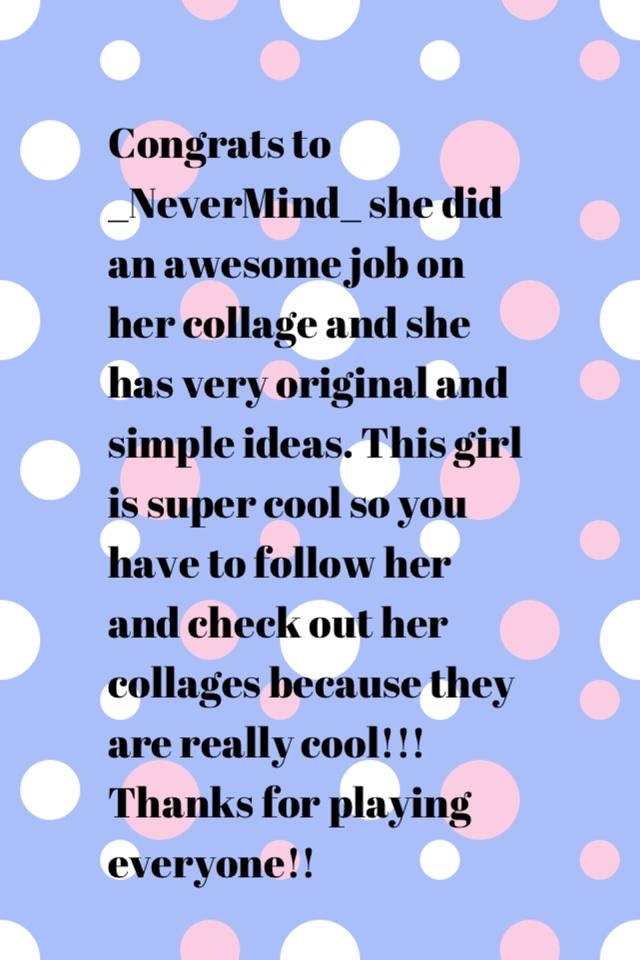 Congrats to _NeverMind_ she did an awesome job on her collage and she has very original and simple ideas. This girl is super cool so you have to follow her and check out her collages because they are really cool!!! Thanks for playing everyone!!