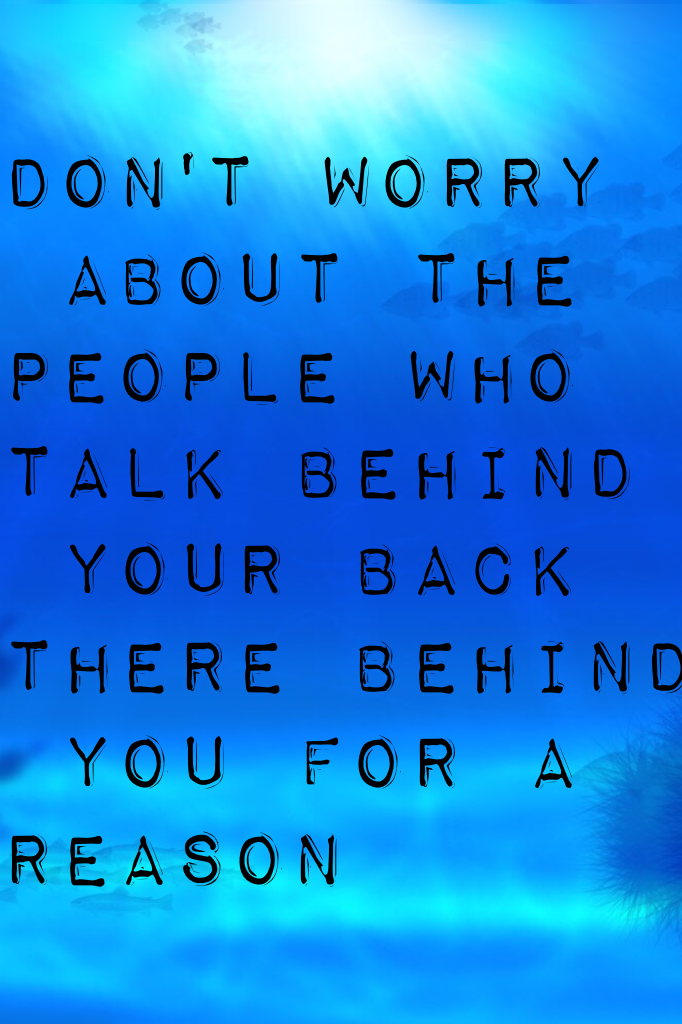 don't worry 
 about the 
people who 
talk behind
 back there behind
 you for a 
reason