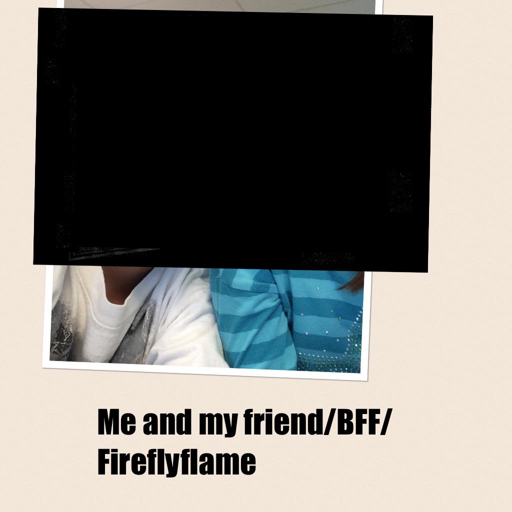 Me and my friend/BFF/Fireflyflame