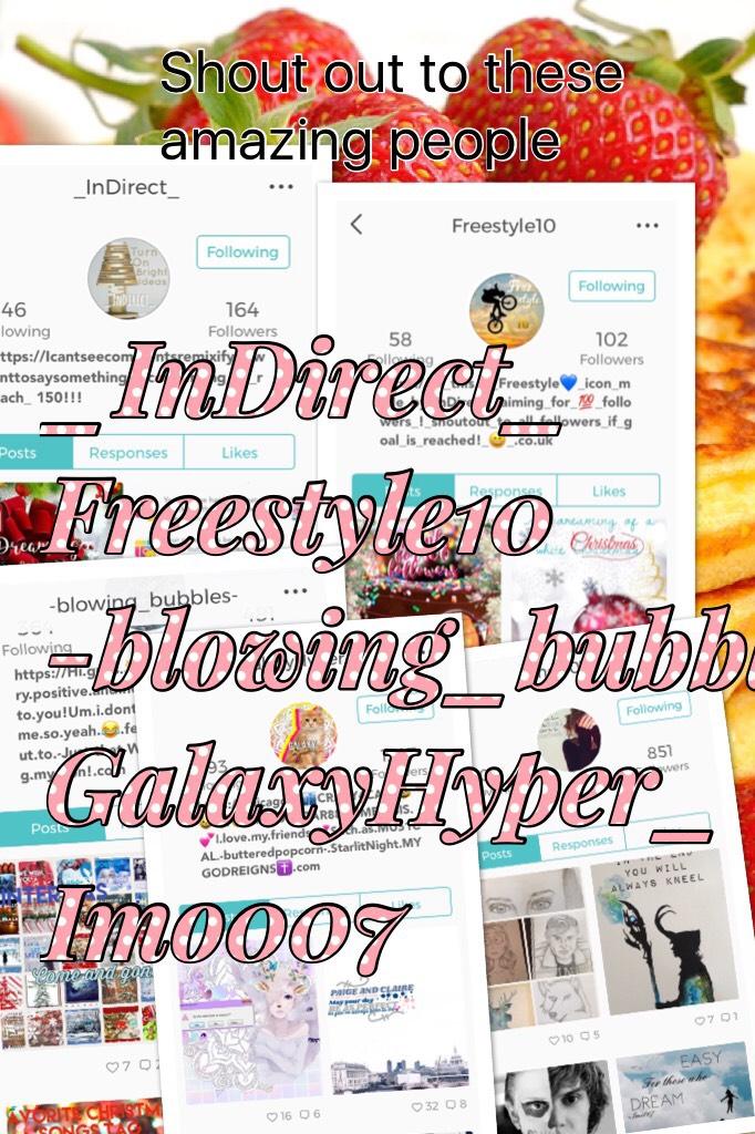 TAPPPPY!!!😝
_InDirect_
Freestyle10
-blowing_bubbles
GalaxyHyper_
Imo007
GO FOLLOW THEM