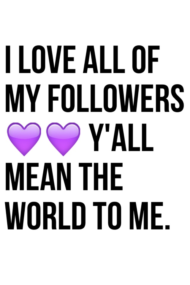 I love all of my followers 💜💜 y'all mean the world to me.
