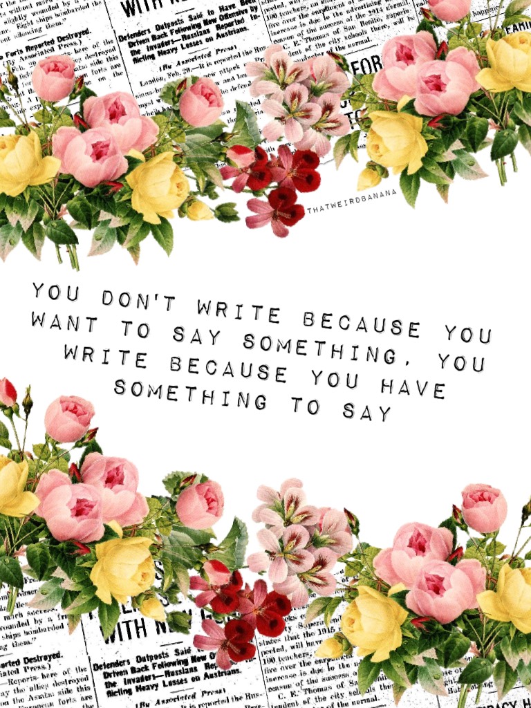 "You don't write because you want to say something, you write because you have something to say." - F. Scott Fitzgerald 