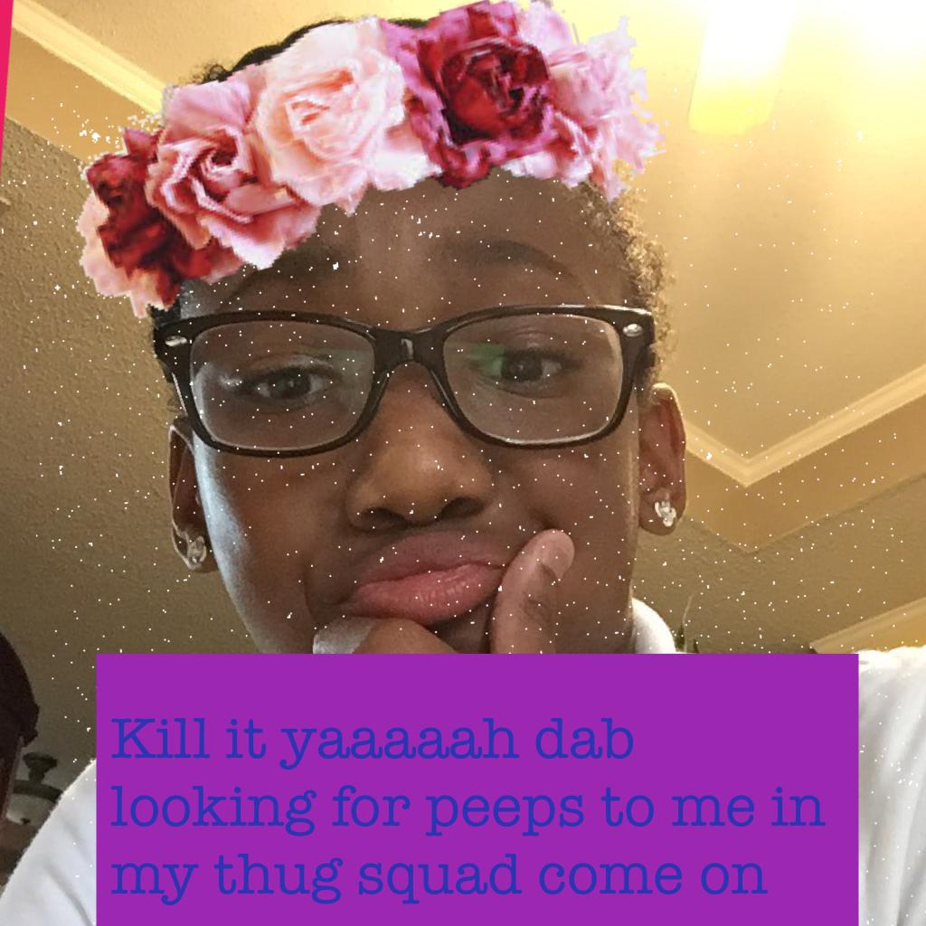 Kill it yaaaaah dab looking for peeps to me in my thug squad come on 
