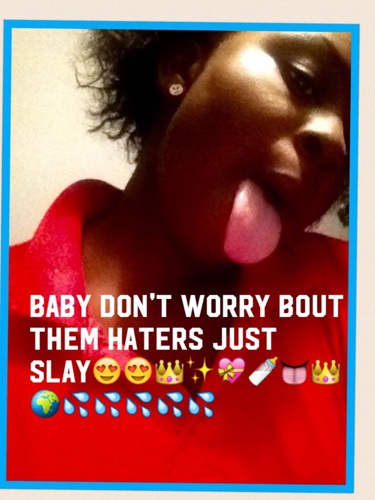 Baby don't worry bout them haters just slay😍😍👑✨💝🍼👅👑🌍💦💦💦💦💦