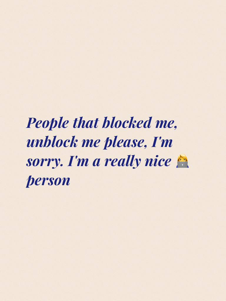 People that blocked me, unblock me please, I'm sorry. I'm a really nice 👩‍💻 person