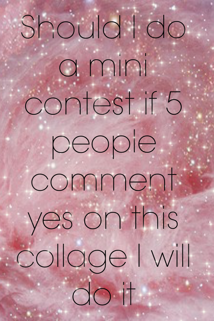 Should I do a mini contest if 5 people comment yes on this collage I will do it