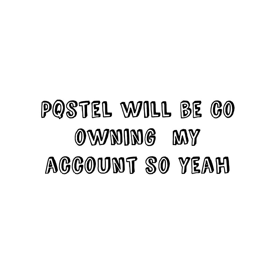 Pqstel will be co owning  my account so yeah
