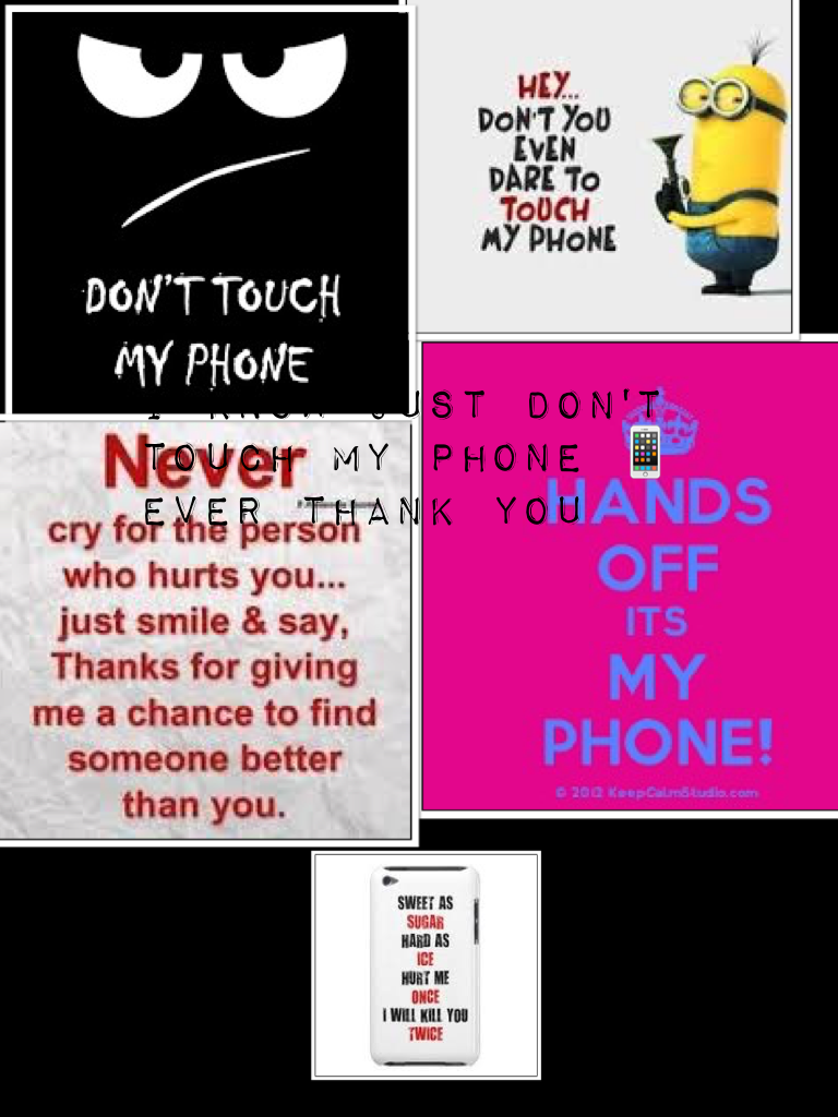 I know just don't touch my phone 📱 ever thank you