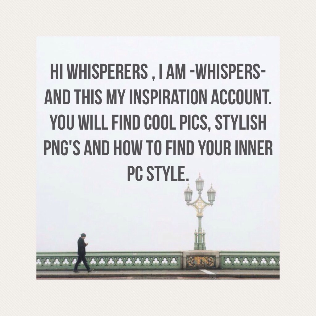 Hi Whisperers , I am -Whispers- and this my Inspiration account. you will find cool pics, Stylish png's and how to find your inner PC style.