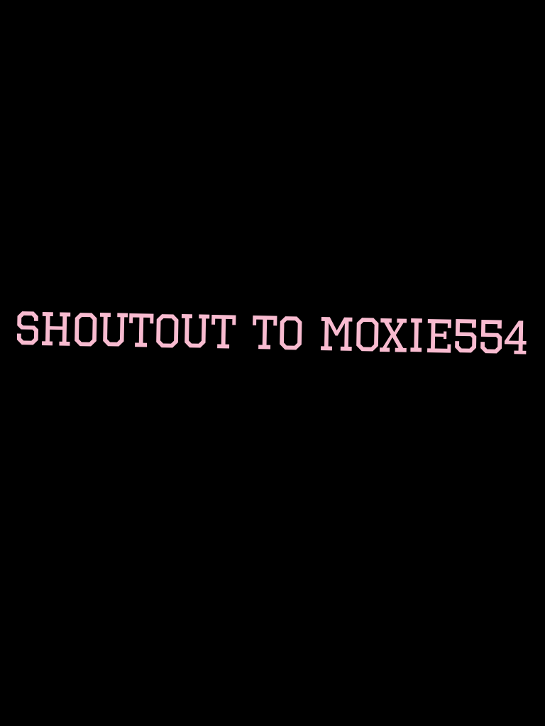 Shoutout to moxie554