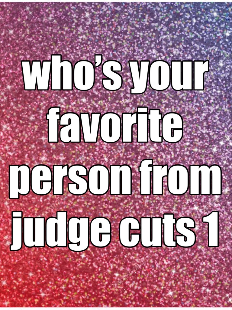 who’s your favorite person from judge cuts 1