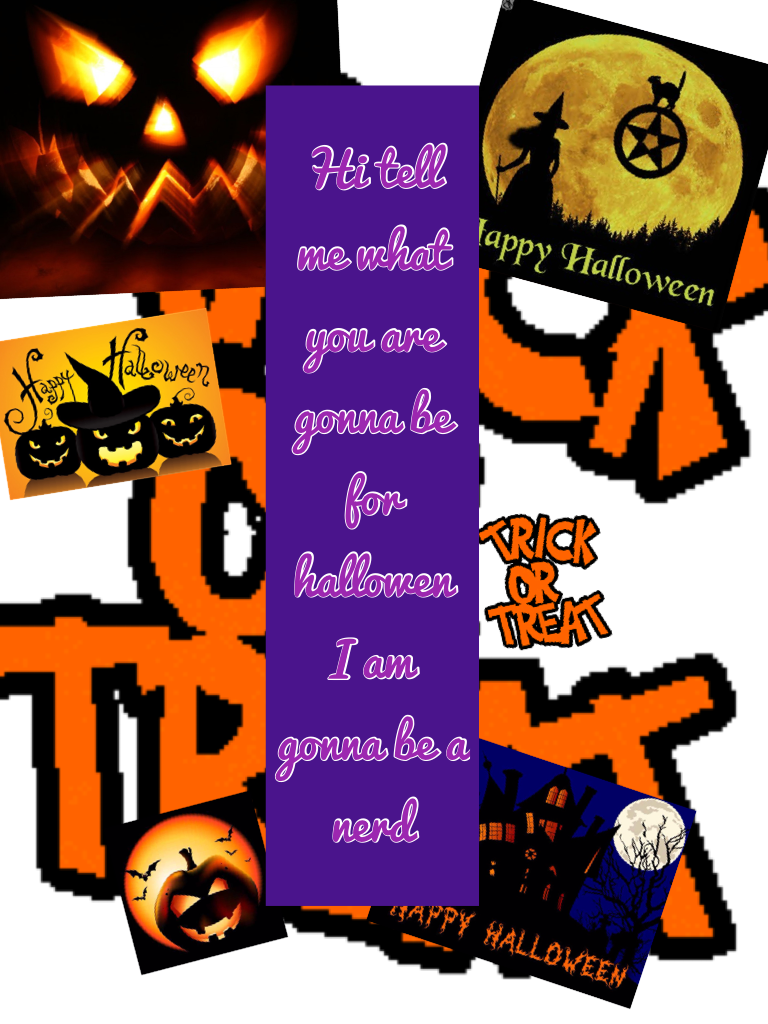 Hi tell me what you are gonna be for hallowen I am gonna be a nerd     BOO!