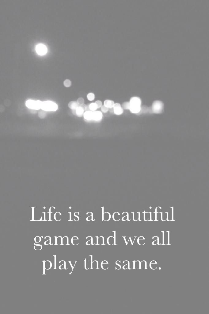Life is a beautiful game and we all play the same.