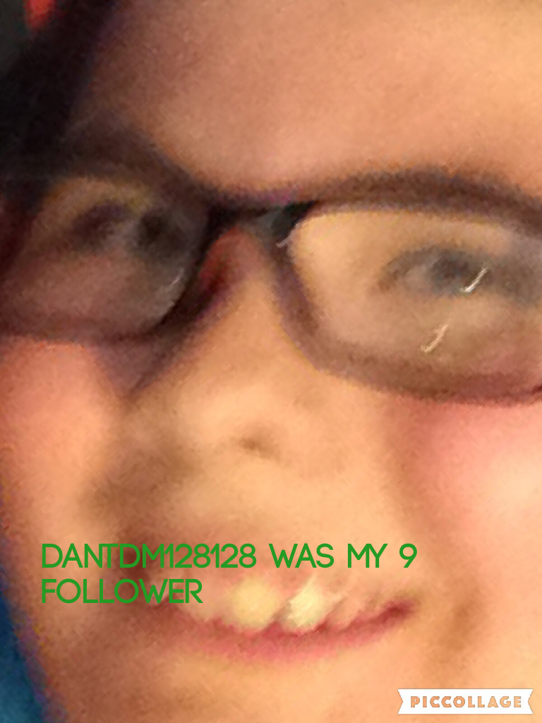 Dantdm128128 was my 9 follower