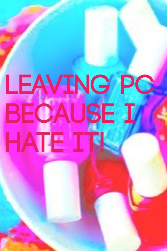 Leaving PC because I hate it!