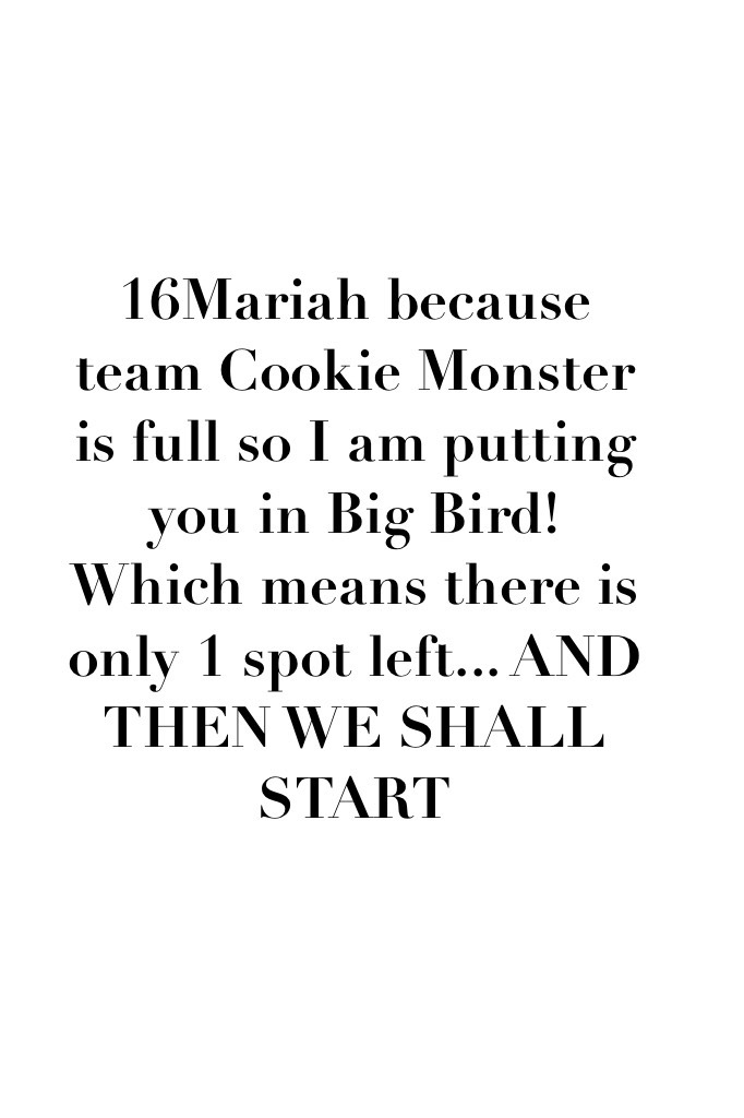 16Mariah because team Cookie Monster is full so I am putting you in Big Bird! Which means there is only 1 spot left... AND THEN WE SHALL START THE GAMES