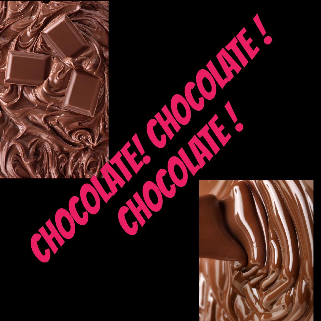 Chocolate! chocolate !chocolate !