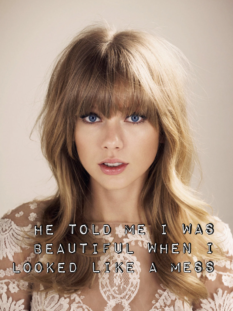 He told me I was beautiful when I looked like a mess -Taylor Swift