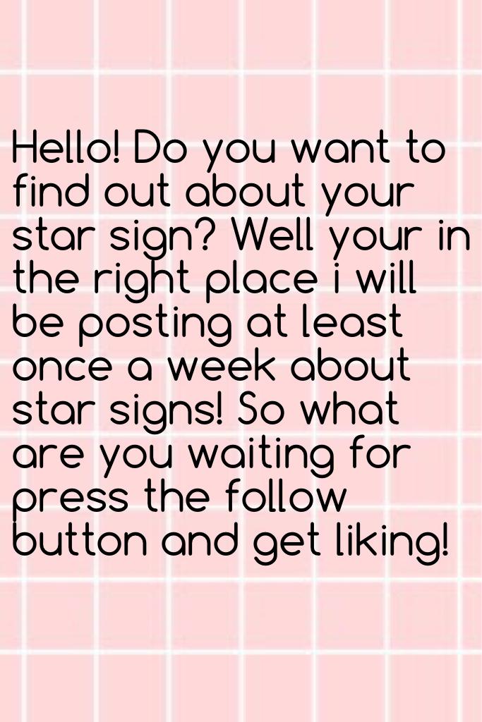 Hello! Do you want to find out about your star sign? Well your in the right place i will be posting at least once a week about star signs! So what are you waiting for press the follow button and get liking!
