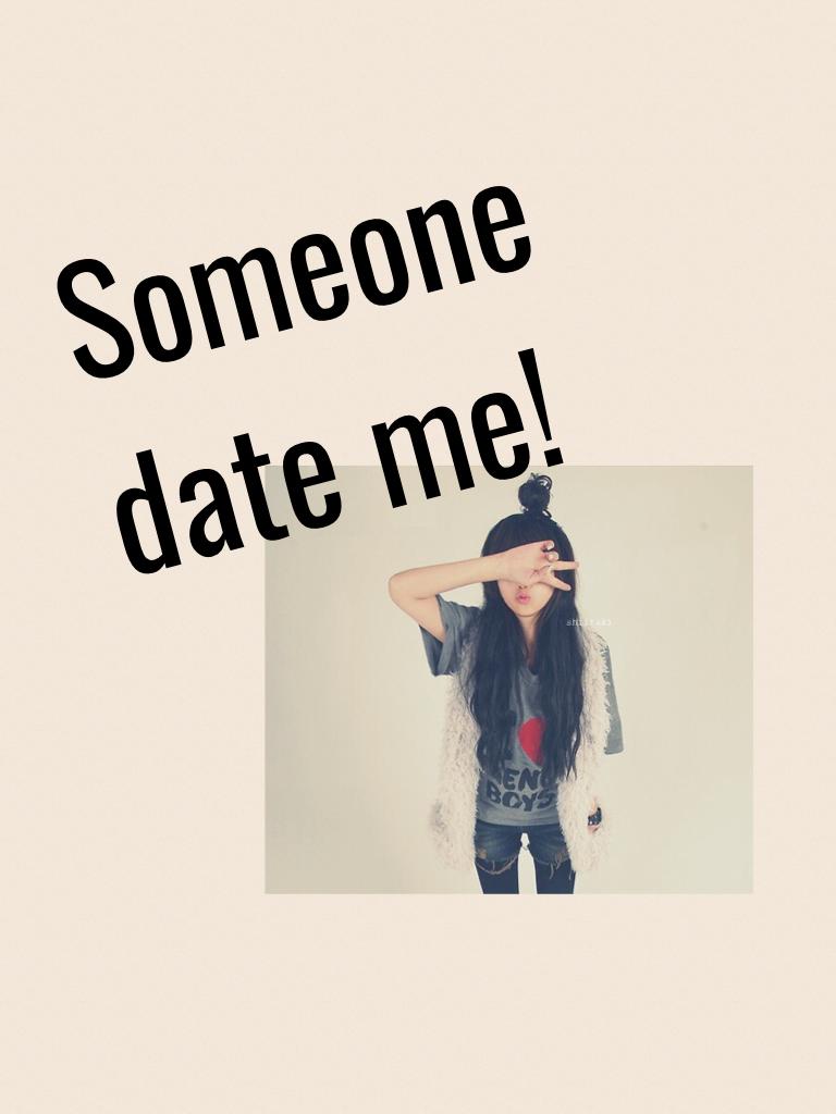Someone date me!