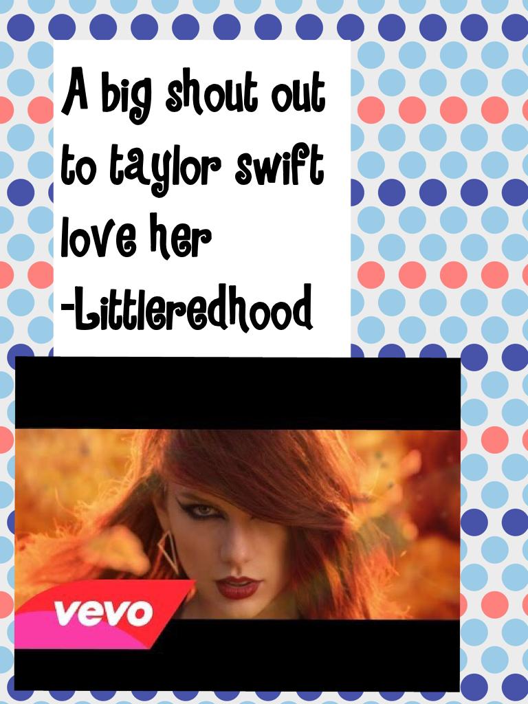 A big shout out to taylor swift love her
-Littleredhood