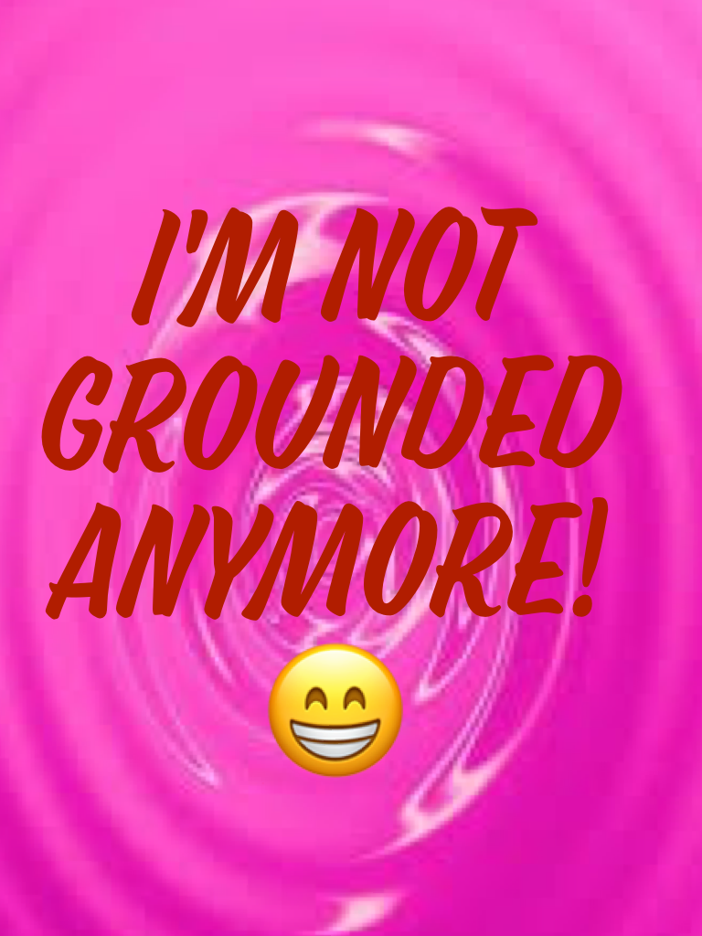 I'm not grounded anymore!😁
