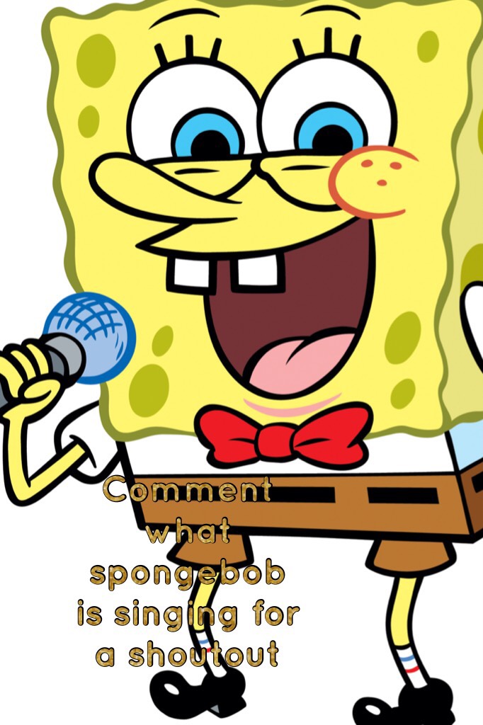 Comment what spongebob is singing for a shoutout