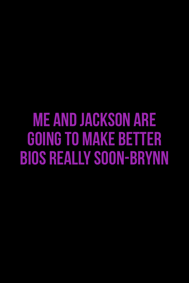 Me and Jackson are going to make better bios really soon-Brynn