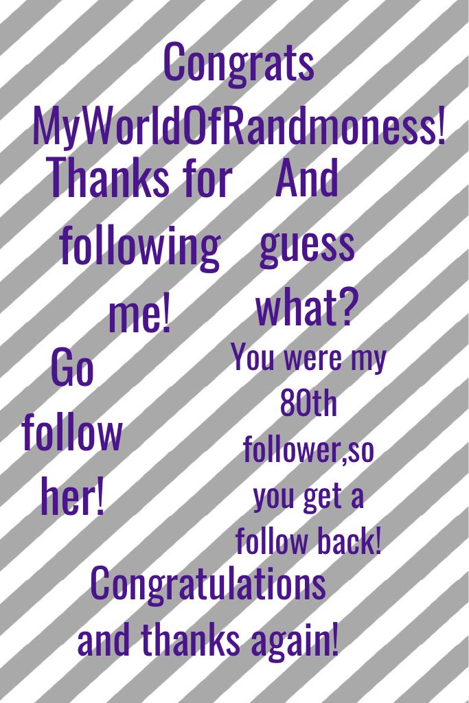 Thank you so much MyWorldOfRandomness!
You were my 80th follower,so I've followed you back!Congrats and thanks again!