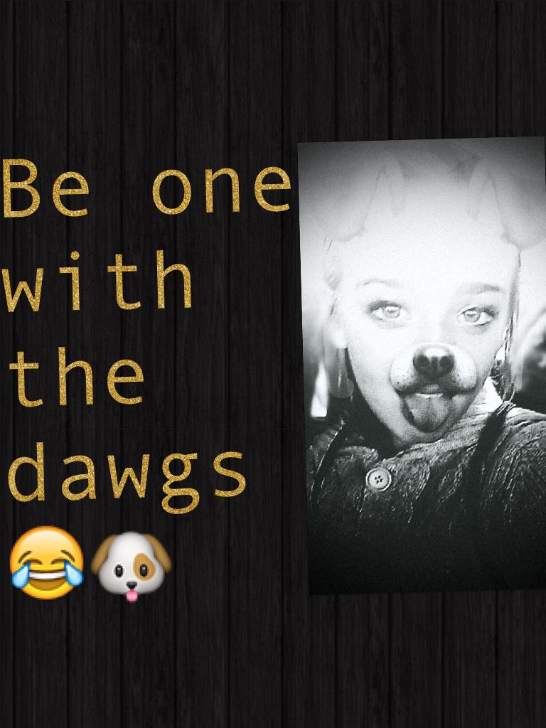 Be one with the dawgs 😂🐶