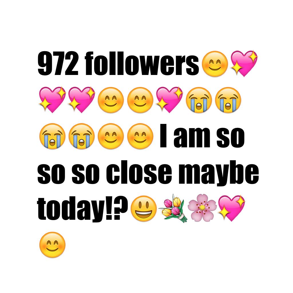 972 followers😊💖💖💖😊😊💖😭😭😭😭😊😊 I am so so so close maybe today!?😃💐🌸💖😊