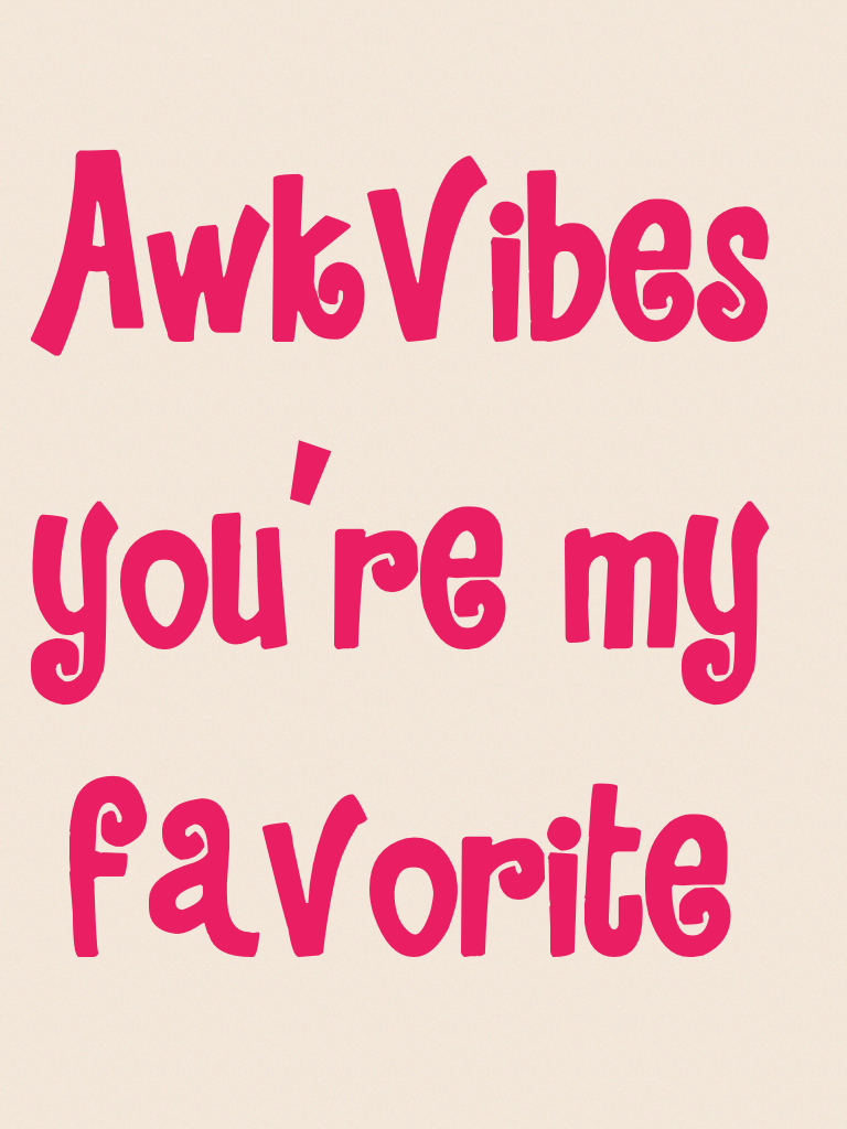 AwkVibes you're my favorite 