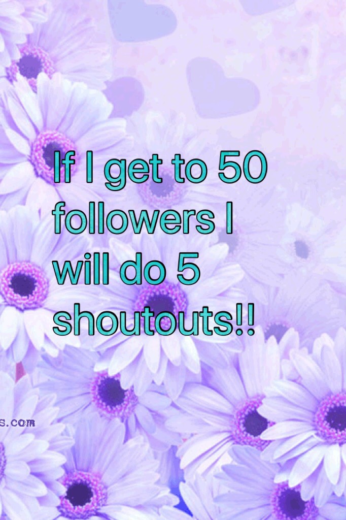 If I get to 50 followers I will do 5 shoutouts!!