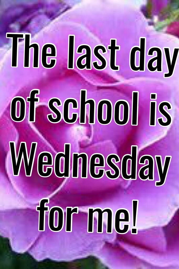 The last day of school is Wednesday for me!