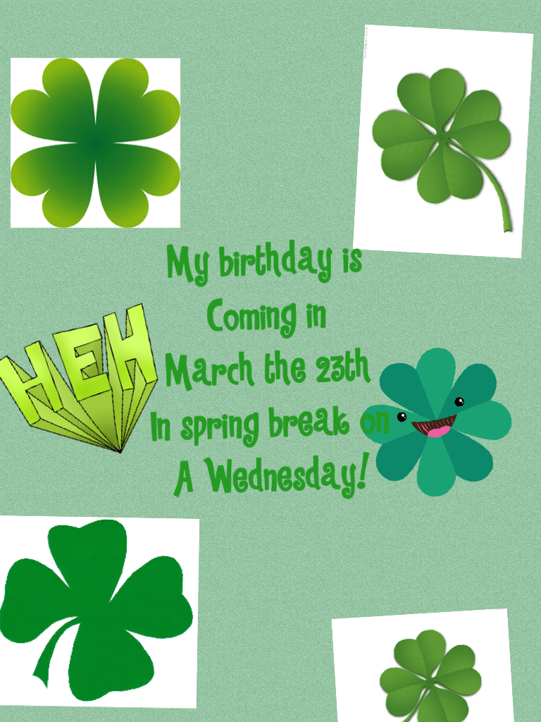 My birthday is
Coming in
March the 23th
In spring break on
A Wednesday!😜🍀😜😜🎉🍀🍀🎉🍀🍀🍀🎉😂😂😂😂😜😜🍀🍀🍀🍀🍀