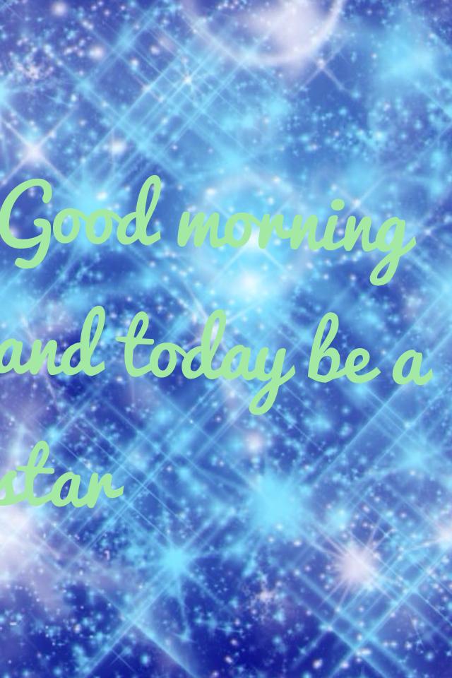Good morning and today be a star
