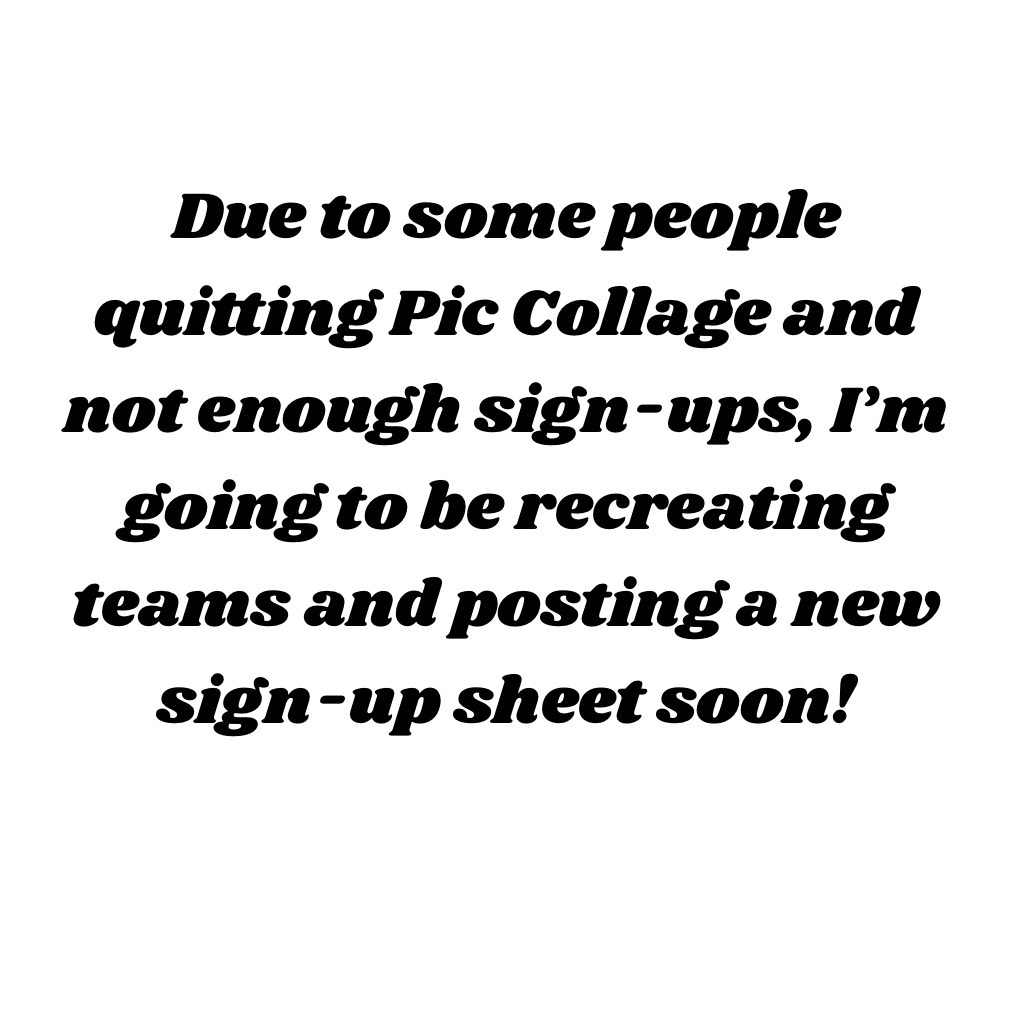 Due to some people quitting Pic Collage and not enough sign-ups, I’m going to be recreating teams and posting a new sign-up sheet soon!